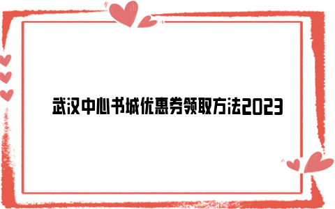 武汉中心书城优惠券领取方法2023