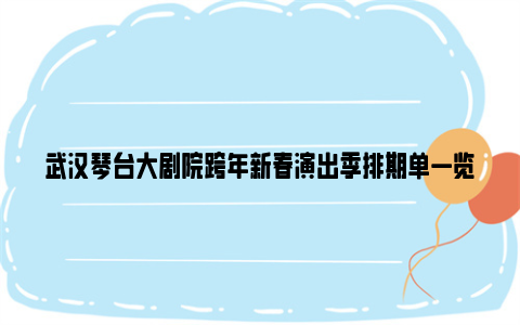 武汉琴台大剧院跨年新春演出季排期单一览(12月-2月)