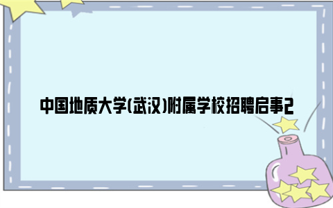 中国地质大学(武汉)附属学校招聘启事2023