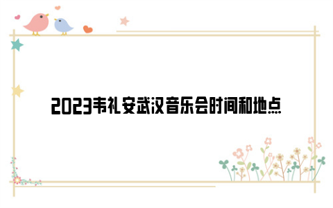 2023韦礼安武汉音乐会时间和地点