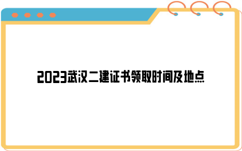 2023武汉二建证书领取时间及地点