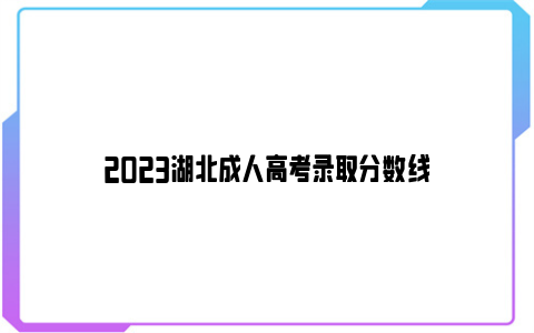 2023湖北成人高考录取分数线