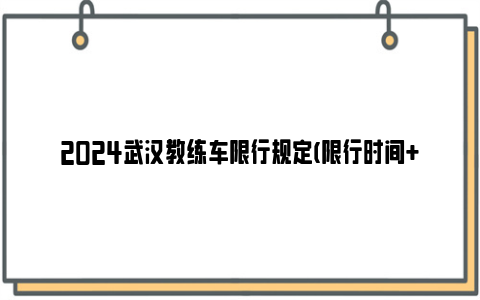 2024武汉教练车限行规定(限行时间+限行路段)