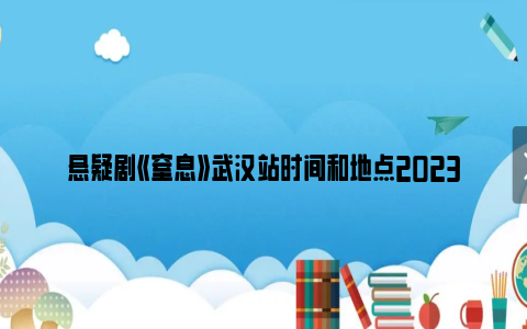 悬疑剧《窒息》武汉站时间和地点2023