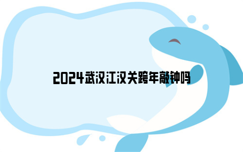 2024武汉江汉关跨年敲钟吗