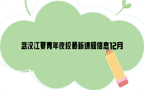 武汉江夏青年夜校最新课程信息12月