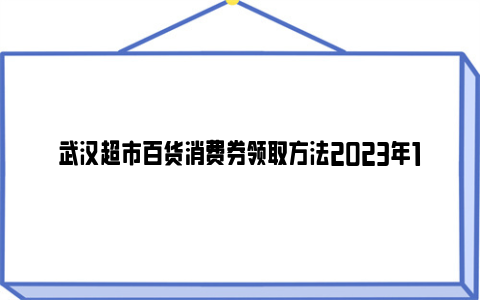 武汉超市百货消费券领取方法2023年12月