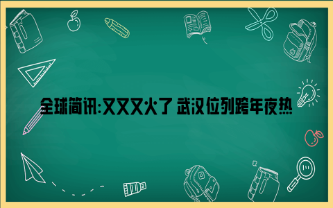 全球简讯:又又又火了 武汉位列跨年夜热门目的地前十