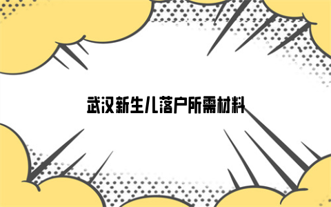 武汉新生儿落户所需材料