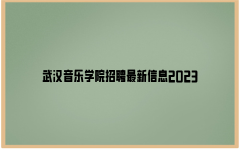 武汉音乐学院招聘最新信息2023