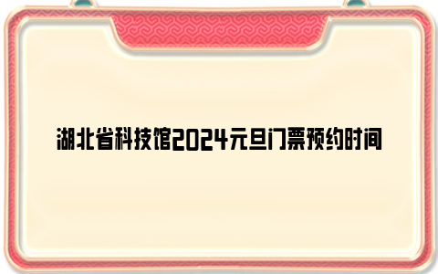 湖北省科技館2024元旦門票預約時間