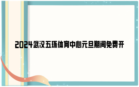 2024武汉五环体育中心元旦期间免费开放公告