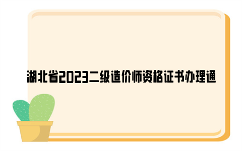 湖北省2023二级造价师资格证书办理通知