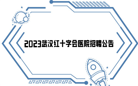 2023武汉红十字会医院招聘公告