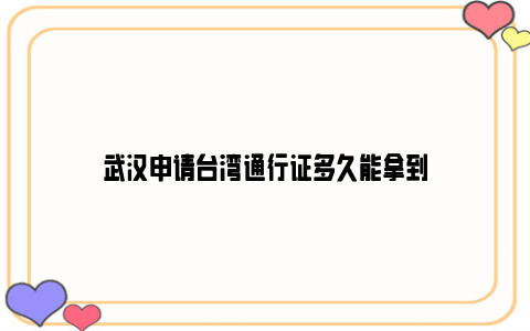 武汉申请台湾通行证多久能拿到