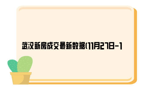 武汉新房成交最新数据(11月27日-12月3日)