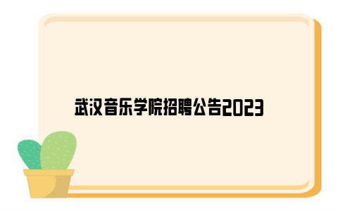 武汉音乐学院招聘公告2023