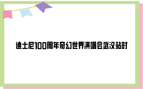 迪士尼100周年奇幻世界演唱会武汉站时间和地点