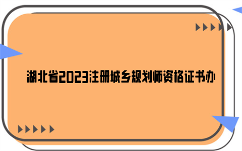 湖北省2023注册城乡规划师资格证书办理通知