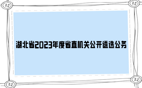 湖北省2023年度省直机关公开遴选公务员公告