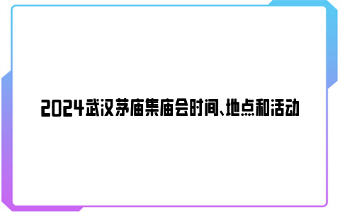 2024武汉茅庙集庙会时间、地点和活动安排