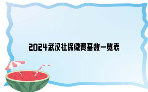 2024武汉社保缴费基数一览表