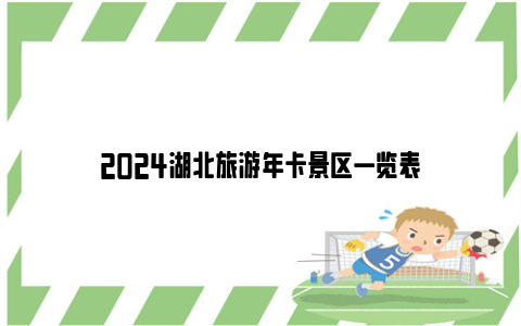 2024湖北旅游年卡景区一览表