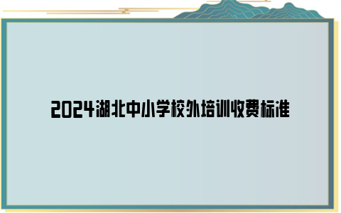 2024湖北中小学校外培训收费标准