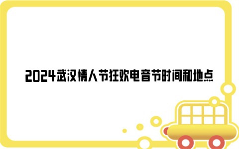 2024武汉情人节狂欢电音节时间和地点