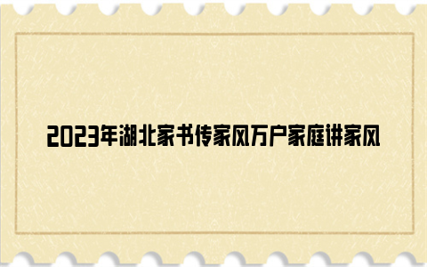 2023年湖北家书传家风万户家庭讲家风故事分享会视频在线观看