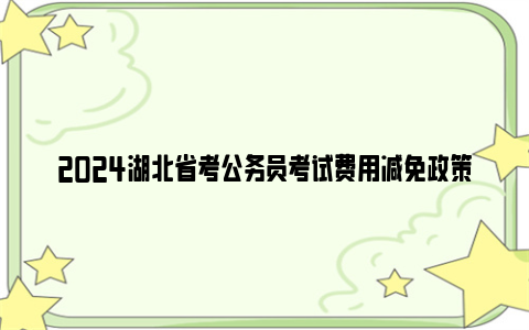 2024湖北省考公务员考试费用减免政策