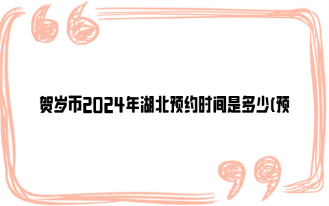 贺岁币2024年湖北预约时间是多少(预约时间+承办银行+预约数量)