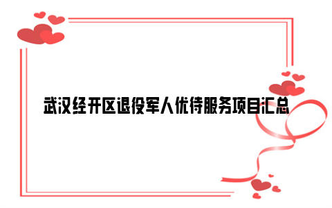 武汉经开区退役军人优待服务项目汇总