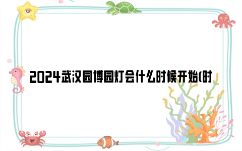 2024武汉园博园灯会什么时候开始(时间+门票)