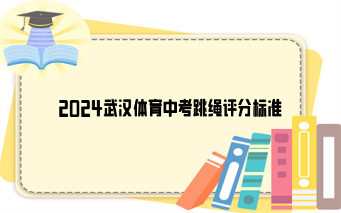 2024武汉体育中考跳绳评分标准