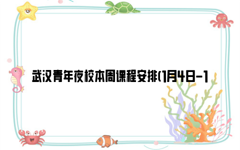 武汉青年夜校本周课程安排(1月4日-1月5日)