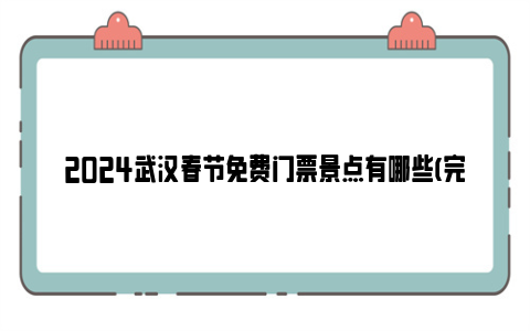 2024武汉春节免费门票景点有哪些(完整名单)