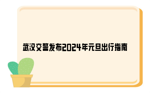 武汉交警发布2024年元旦出行指南