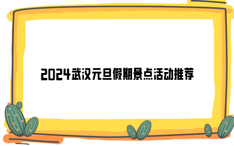 2024武汉元旦假期景点活动推荐