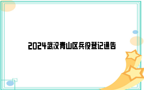 2024武汉青山区兵役登记通告