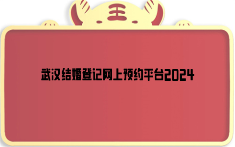 武汉结婚登记网上预约平台2024