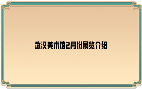 武汉美术馆2月份展览介绍