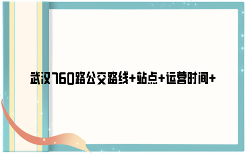 武汉760路公交路线+站点+运营时间+票价