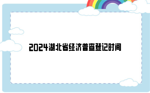 2024湖北省经济普查登记时间