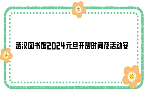 武汉图书馆2024元旦开放时间及活动安排