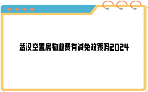 武汉空置房物业费有减免政策吗2024