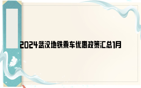 2024武汉地铁乘车优惠政策汇总1月