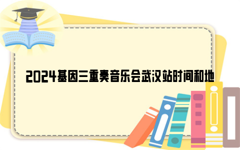 2024基因三重奏音乐会武汉站时间和地点