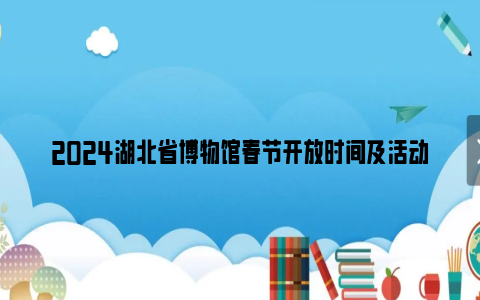 2024湖北省博物馆春节开放时间及活动安排