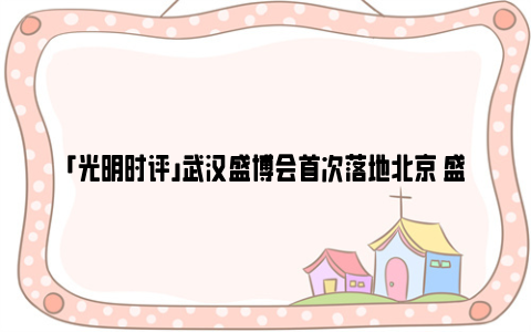 「光明时评」武汉盛博会首次落地北京 盛隆电气获评湖北省节能环保产业链“链主”